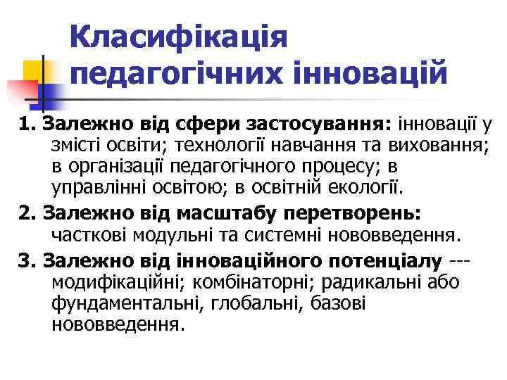 Класифікація педагогічних інновацій 1. Залежно від сфери застосування: інновації у змісті освіти; технології навчання
