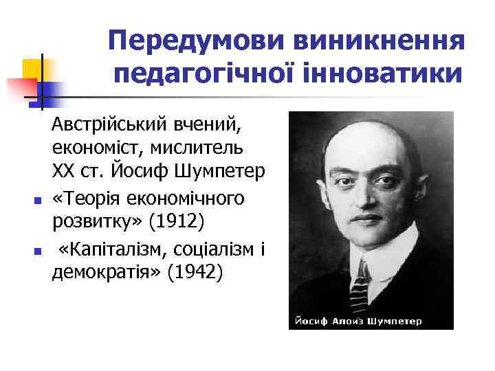 Передумови виникнення педагогічної інноватики Австрійський вчений, економіст, мислитель ХХ ст. Йосиф Шумпетер n «Теорія