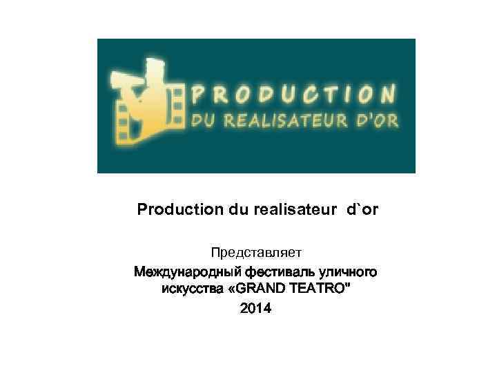 Production du realisateur d`or Представляет Международный фестиваль уличного искусства «GRAND TEATRO