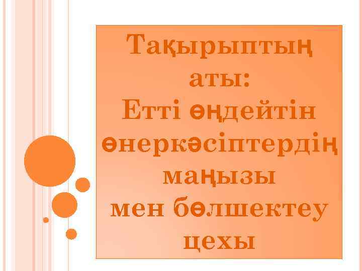 Тақырыптың аты: Етті өңдейтін өнеркәсіптердің маңызы мен бөлшектеу цехы 