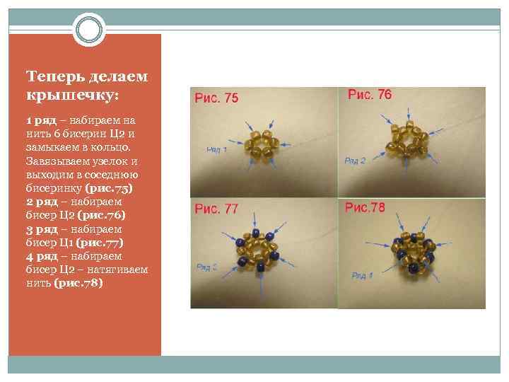Теперь делаем крышечку: 1 ряд – набираем на нить 6 бисерин Ц 2 и