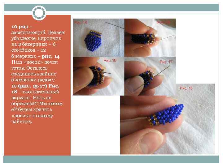 10 ряд – завершающий. Делаем убавление, кирпичик на 2 бисеринки – 6 столбиков –