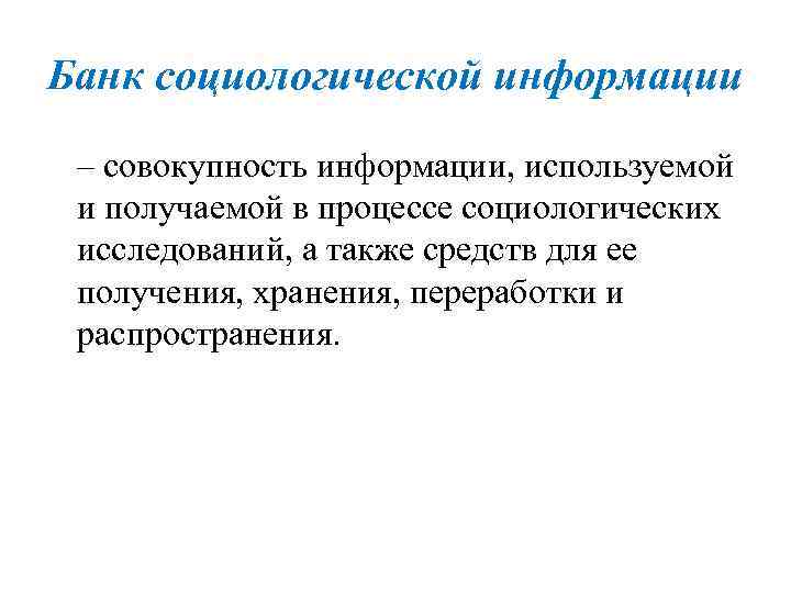 Банк социологической информации – совокупность информации, используемой и получаемой в процессе социологических исследований, а