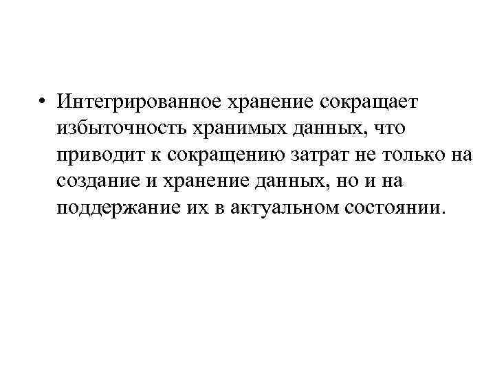  • Интегрированное хранение сокращает избыточность хранимых данных, что приводит к сокращению затрат не