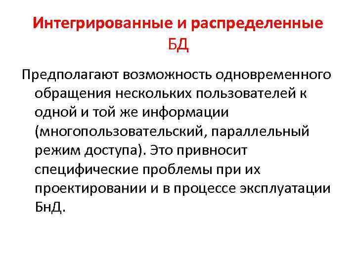 Интегрированные и распределенные БД Предполагают возможность одновременного обращения нескольких пользователей к одной и той