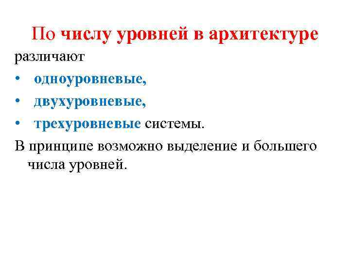 По числу уровней в архитектуре различают • одноуровневые, • двухуровневые, • трехуровневые системы. В