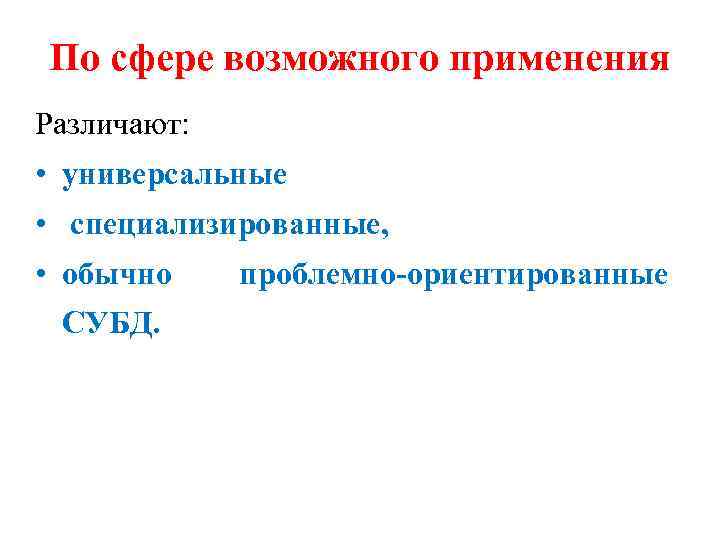 По сфере возможного применения Различают: • универсальные • специализированные, • обычно СУБД. проблемно-ориентированные 