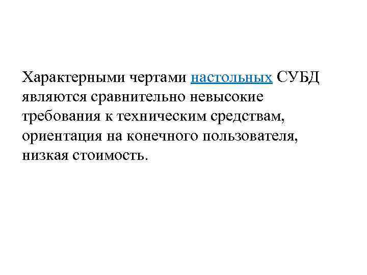 Характерными чертами настольных СУБД являются сравнительно невысокие требования к техническим средствам, ориентация на конечного