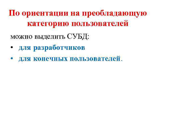 По ориентации на преобладающую категорию пользователей можно выделить СУБД: • для разработчиков • для
