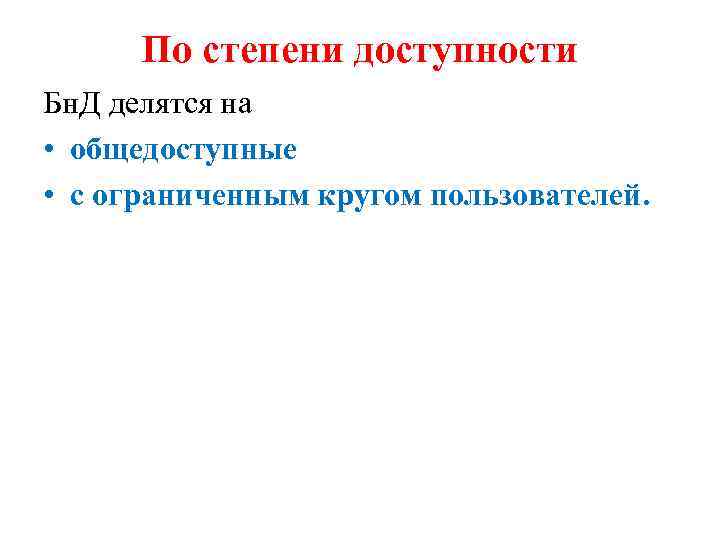По степени доступности Бн. Д делятся на • общедоступные • с ограниченным кругом пользователей.