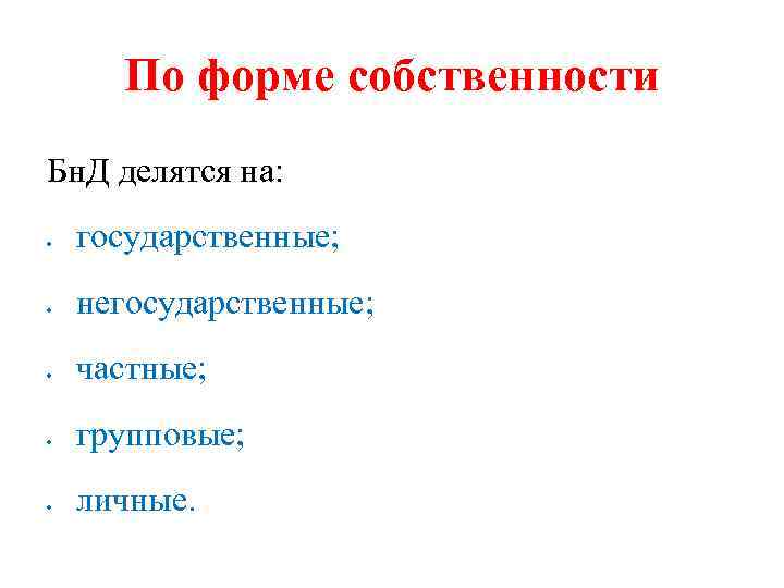 По форме собственности Бн. Д делятся на: государственные; негосударственные; частные; групповые; личные. 
