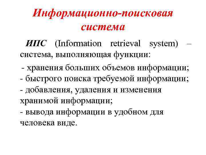 Информационно-поисковая система ИПС (Information retrieval system) – система, выполняющая функции: - хранения больших объемов