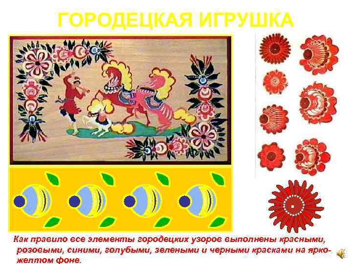ГОРОДЕЦКАЯ ИГРУШКА Как правило все элементы городецких узоров выполнены красными, розовыми, синими, голубыми, зелеными