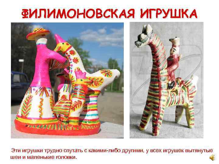 ФИЛИМОНОВСКАЯ ИГРУШКА Эти игрушки трудно спутать с какими-либо другими, у всех игрушек вытянутые шеи