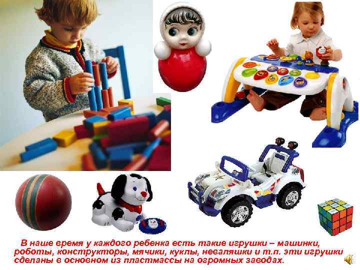 В наше время у каждого ребенка есть такие игрушки – машинки, роботы, конструкторы, мячики,