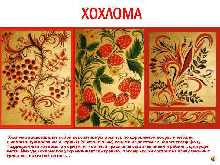 ХОХЛОМА Хохлома представляет собой декоративную роспись по деревянной посуде и мебели, выполненную красным и