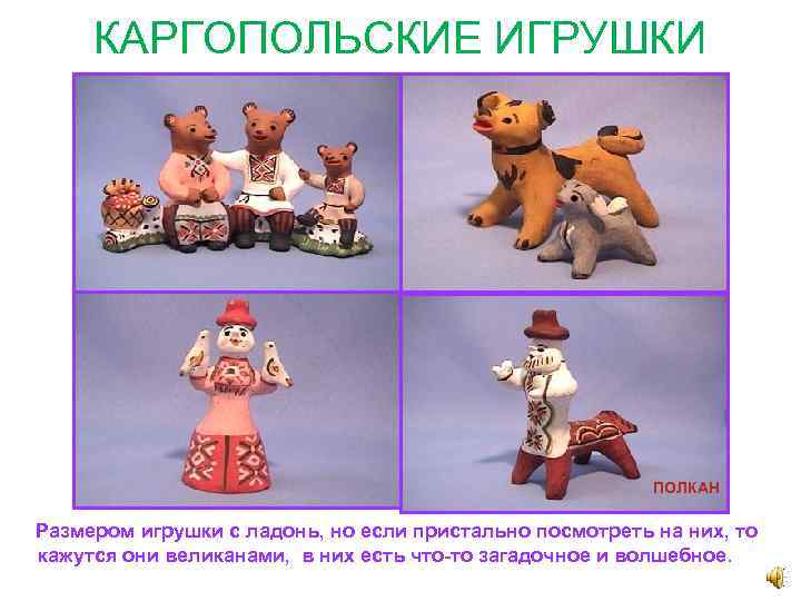 КАРГОПОЛЬСКИЕ ИГРУШКИ ПОЛКАН Размером игрушки с ладонь, но если пристально посмотреть на них, то