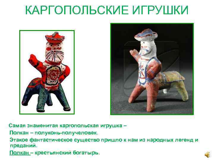 КАРГОПОЛЬСКИЕ ИГРУШКИ Самая знаменитая каргопольская игрушка – Полкан – полуконь-получеловек. Этакое фантастическое существо пришло