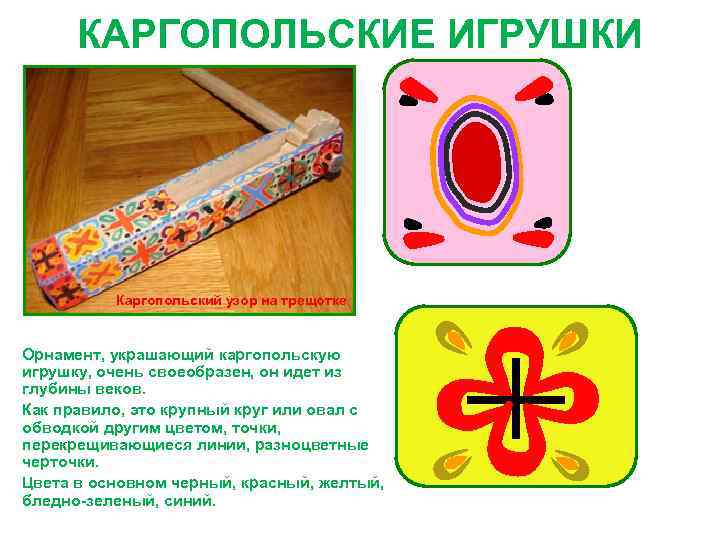 КАРГОПОЛЬСКИЕ ИГРУШКИ Каргопольский узор на трещотке Орнамент, украшающий каргопольскую игрушку, очень своеобразен, он идет