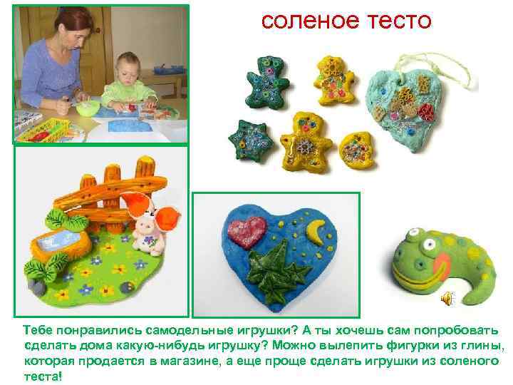 соленое тесто Тебе понравились самодельные игрушки? А ты хочешь сам попробовать сделать дома какую-нибудь