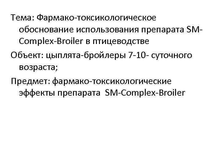 Тема: Фармако-токсикологическое обоснование использования препарата SMComplex-Broiler в птицеводстве Объект: цыплята-бройлеры 7 -10 - суточного