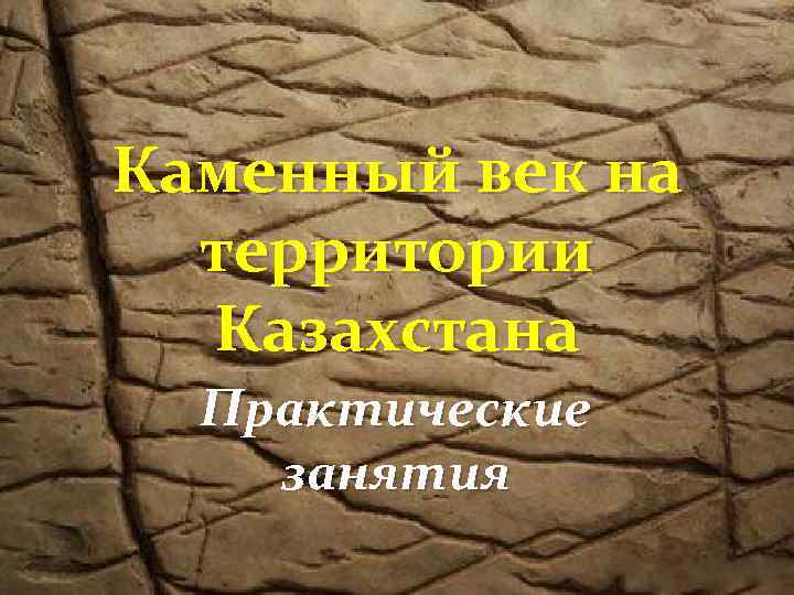 Каменный век на территории Казахстана Практические занятия 