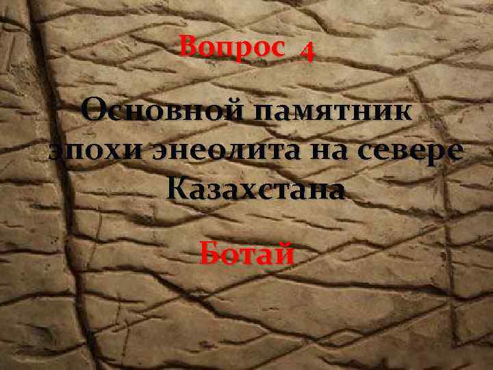 Вопрос 4 Основной памятник эпохи энеолита на севере Казахстана Ботай 