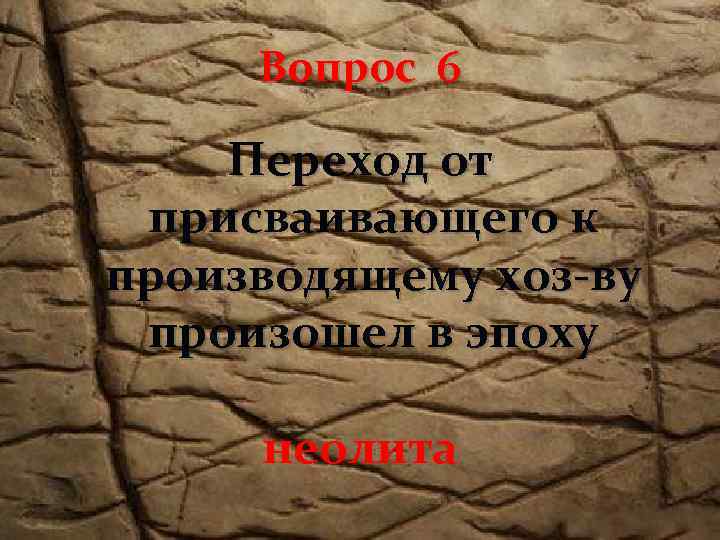 Вопрос 6 Переход от присваивающего к производящему хоз-ву произошел в эпоху неолита 