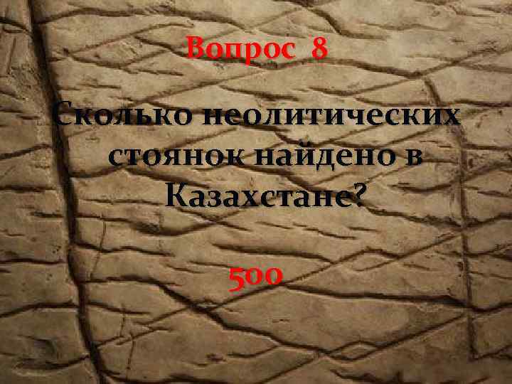 Вопрос 8 Сколько неолитических стоянок найдено в Казахстане? 500 