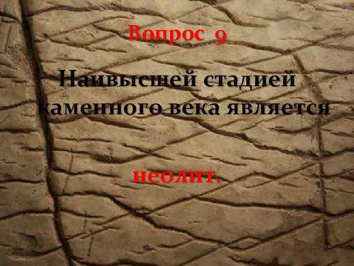 Вопрос 9 Наивысшей стадией каменного века является неолит. 
