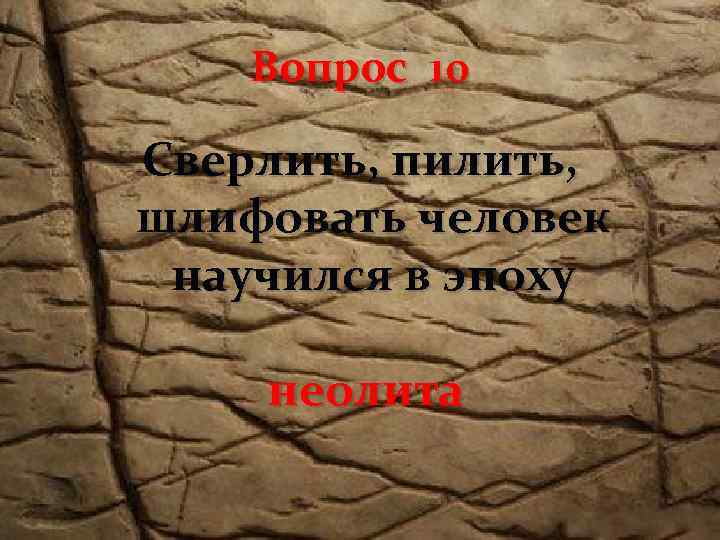 Вопрос 10 Сверлить, пилить, шлифовать человек научился в эпоху неолита 