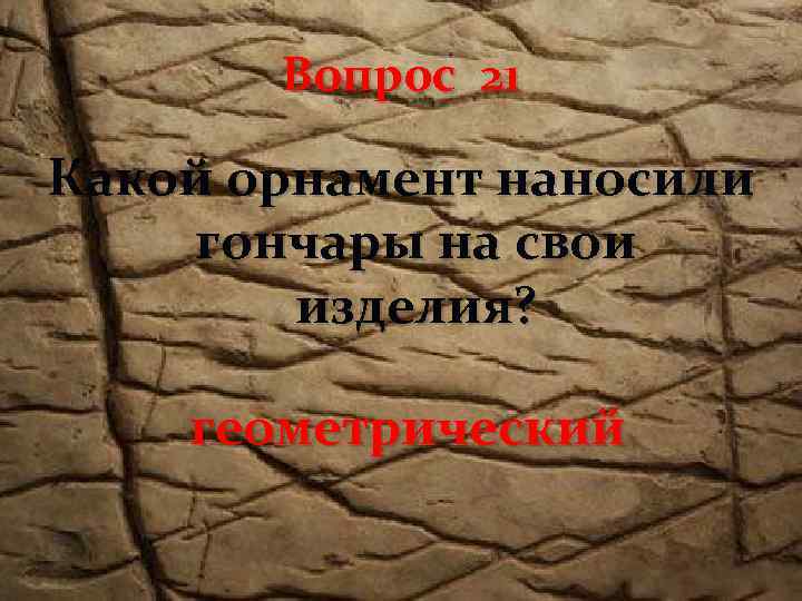 Вопрос 21 Какой орнамент наносили гончары на свои изделия? геометрический 
