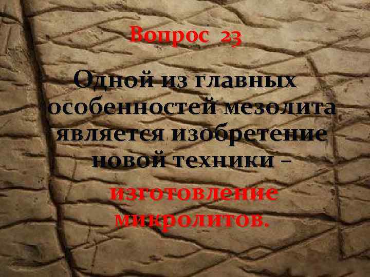 Вопрос 23 Одной из главных особенностей мезолита является изобретение новой техники – изготовление микролитов.