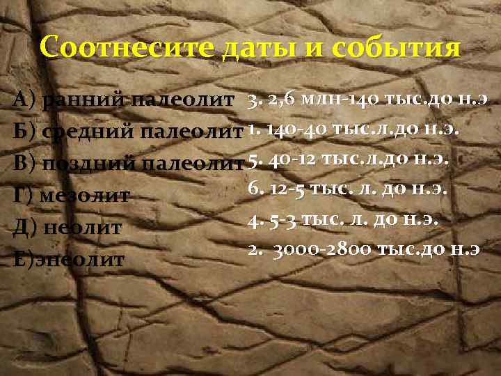 Соотнесите даты и события А) ранний палеолит 3. 2, 6 млн-140 тыс. до н.