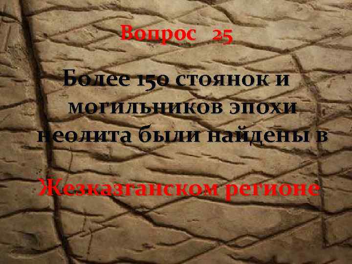 Вопрос 25 Более 150 стоянок и могильников эпохи неолита были найдены в Жезказганском регионе
