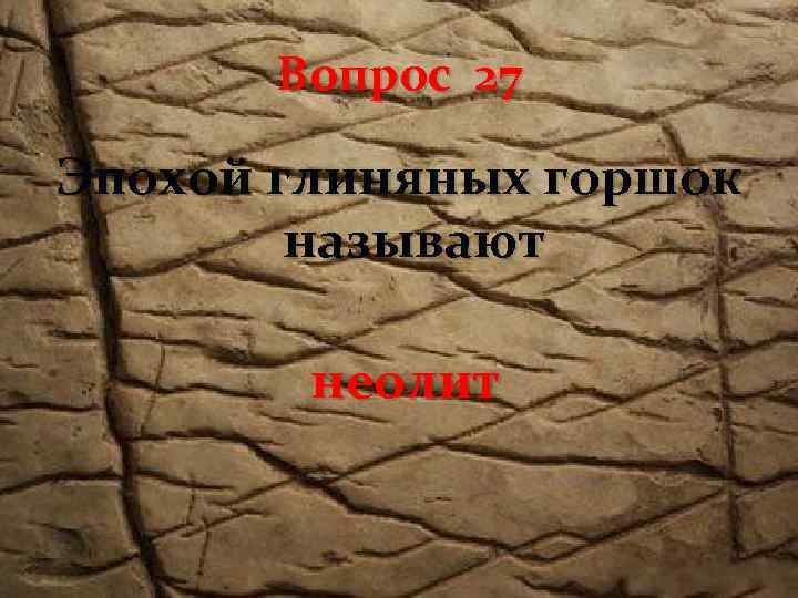 Вопрос 27 Эпохой глиняных горшок называют неолит 