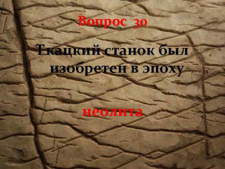 Вопрос 30 Ткацкий станок был изобретен в эпоху неолита 