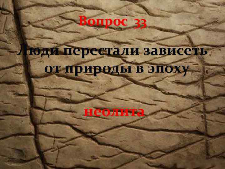 Вопрос 33 Люди перестали зависеть от природы в эпоху неолита 