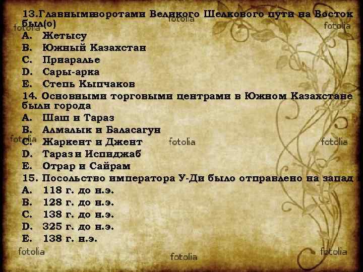 13. Главными воротами Великого Шелкового пути на Восток был(о) A. Жетысу B. Южный Казахстан