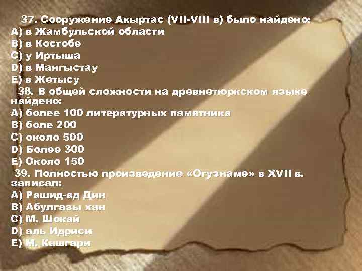 37. Сооружение Акыртас (VII-VIII в) было найдено: А) в Жамбульской области В) в Костобе