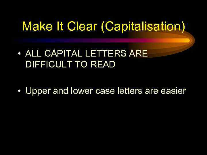 Make It Clear (Capitalisation) • ALL CAPITAL LETTERS ARE DIFFICULT TO READ • Upper