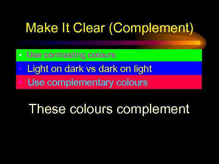 Make It Clear (Complement) • Use contrasting colours • Light on dark vs dark