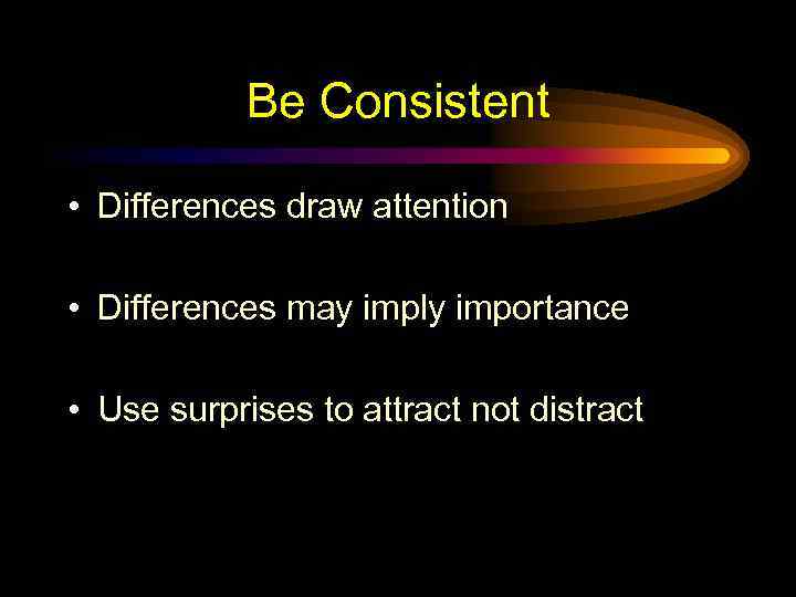 Be Consistent • Differences draw attention • Differences may imply importance • Use surprises