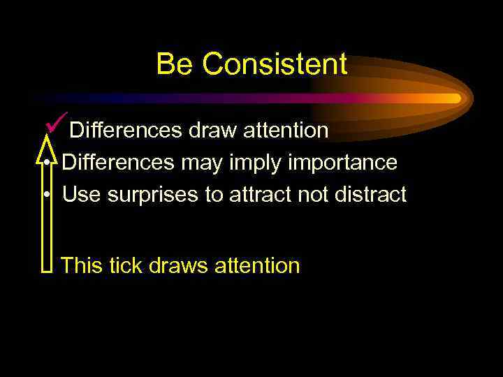 Be Consistent üDifferences draw attention • Differences may imply importance • Use surprises to