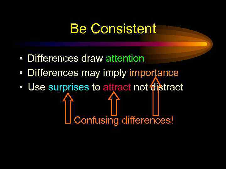 Be Consistent • Differences draw attention • Differences may imply importance • Use surprises