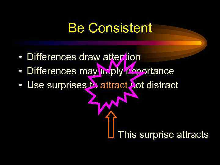 Be Consistent • Differences draw attention • Differences may imply importance • Use surprises