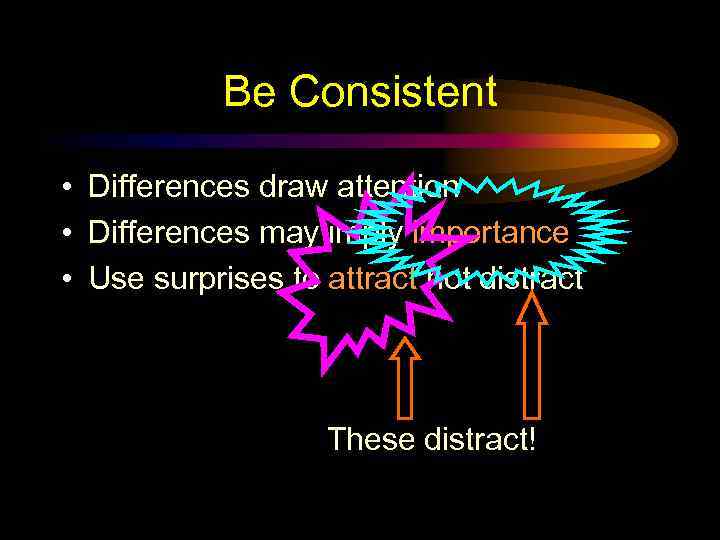 Be Consistent • Differences draw attention • Differences may imply importance • Use surprises