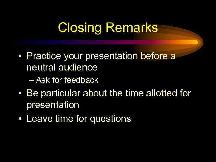 Closing Remarks • Practice your presentation before a neutral audience – Ask for feedback