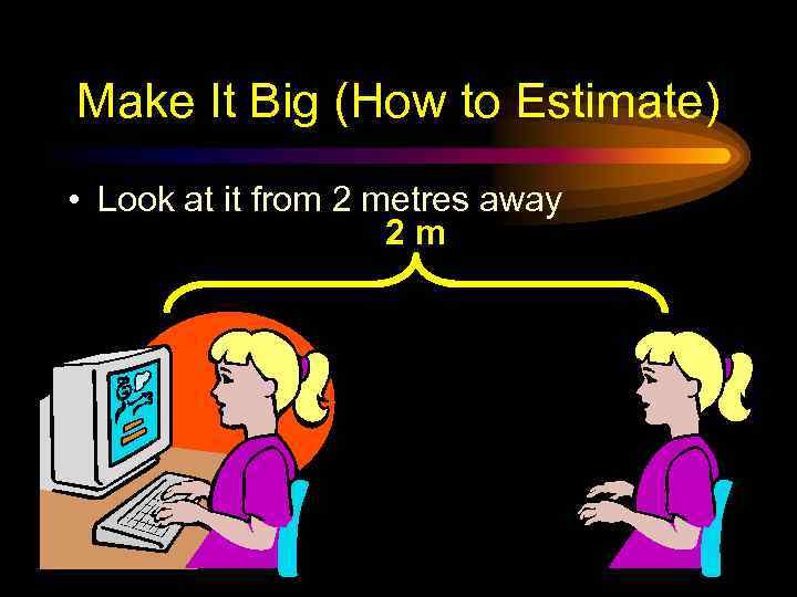 Make It Big (How to Estimate) • Look at it from 2 metres away