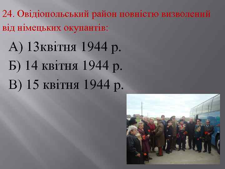24. Овідіопольський район повністю визволений від німецьких окупантів: А) 13 квітня 1944 р. Б)